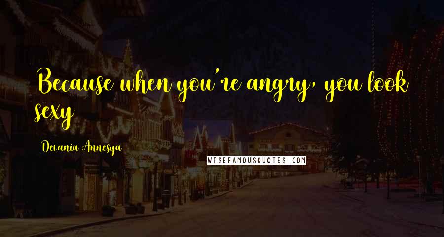 Devania Annesya Quotes: Because when you're angry, you look sexy