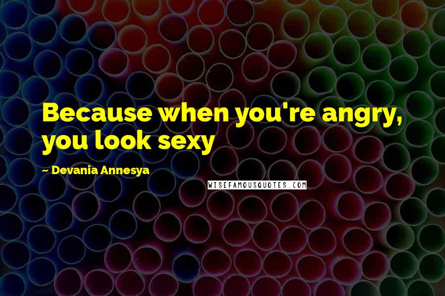 Devania Annesya Quotes: Because when you're angry, you look sexy