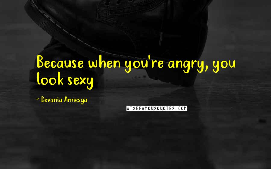 Devania Annesya Quotes: Because when you're angry, you look sexy