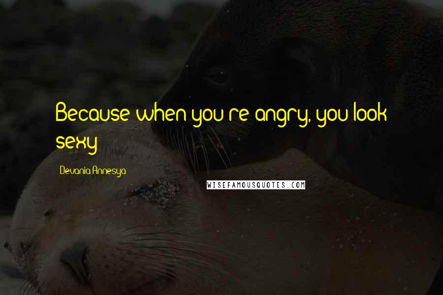 Devania Annesya Quotes: Because when you're angry, you look sexy