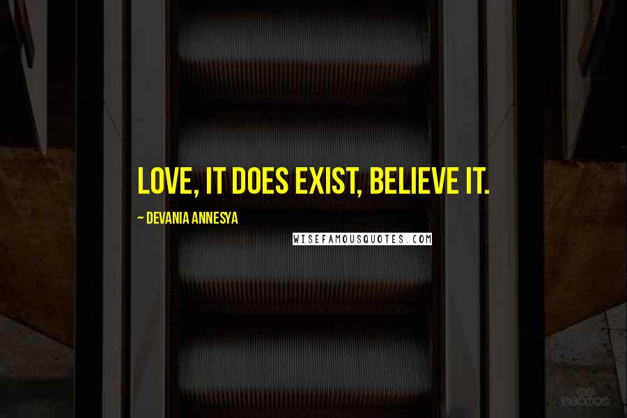 Devania Annesya Quotes: Love, it does exist, believe it.