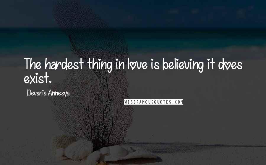 Devania Annesya Quotes: The hardest thing in love is believing it does exist.