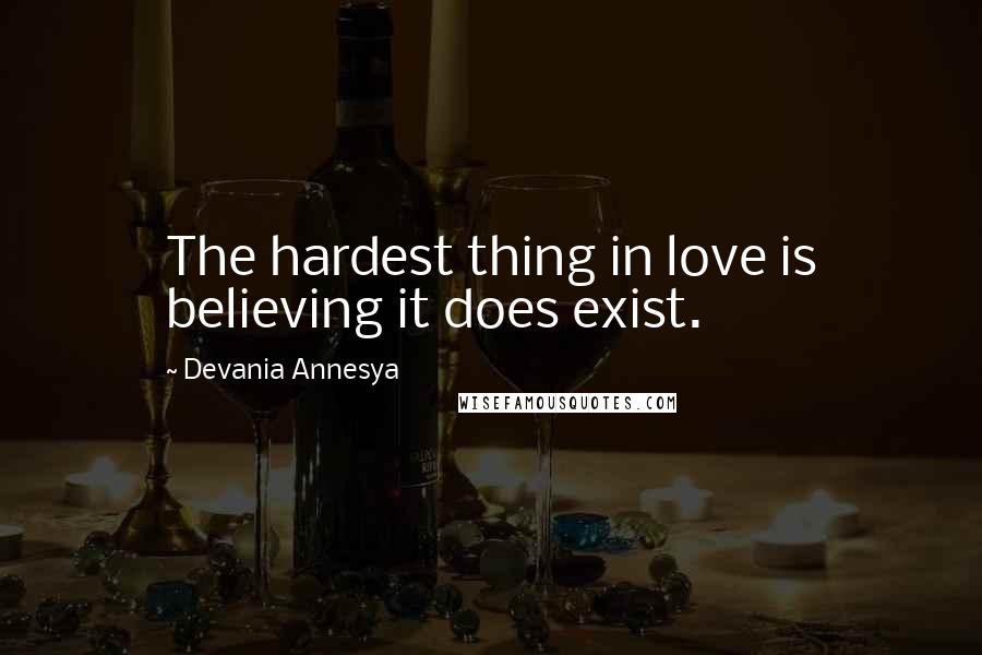 Devania Annesya Quotes: The hardest thing in love is believing it does exist.