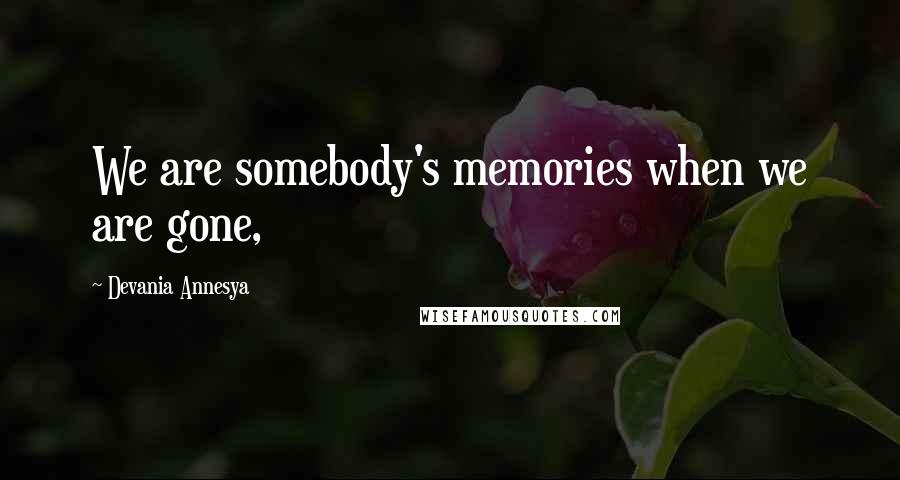 Devania Annesya Quotes: We are somebody's memories when we are gone,