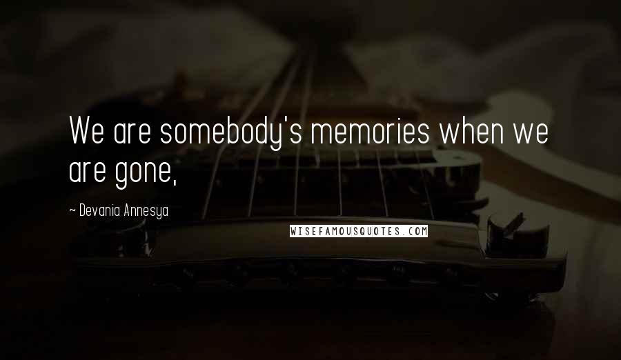 Devania Annesya Quotes: We are somebody's memories when we are gone,