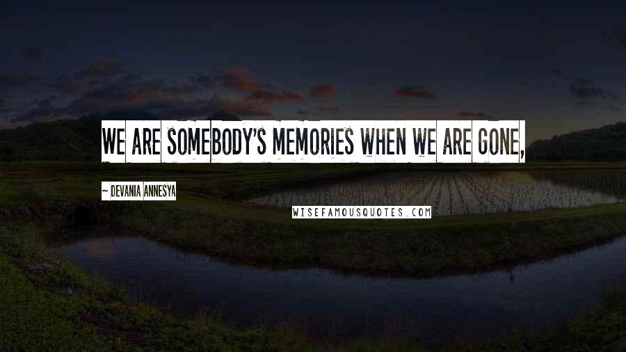 Devania Annesya Quotes: We are somebody's memories when we are gone,