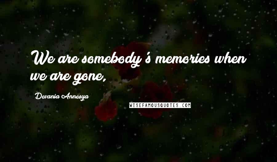 Devania Annesya Quotes: We are somebody's memories when we are gone,