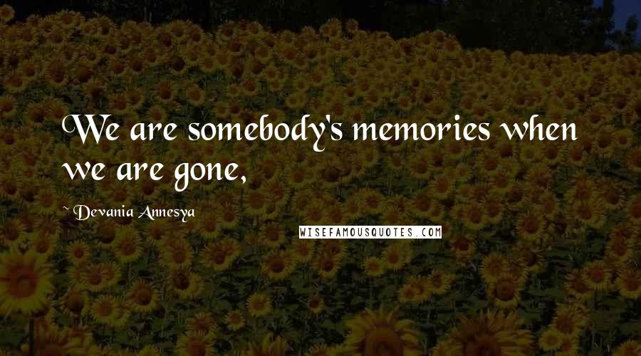 Devania Annesya Quotes: We are somebody's memories when we are gone,