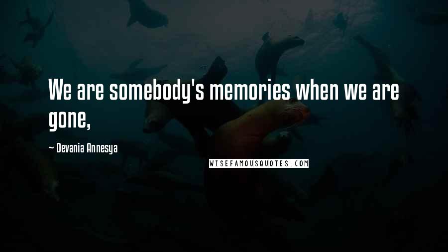 Devania Annesya Quotes: We are somebody's memories when we are gone,