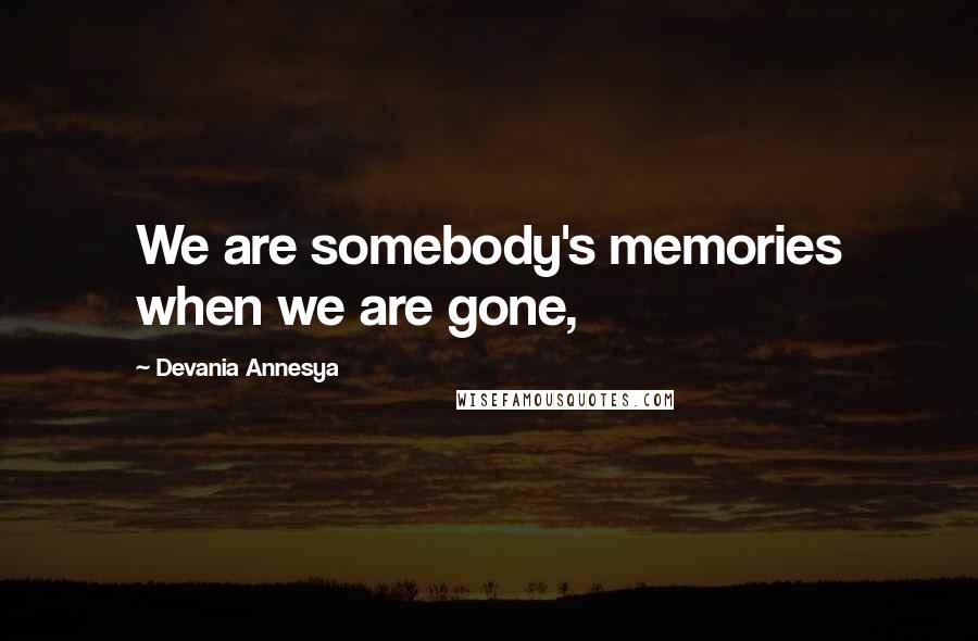 Devania Annesya Quotes: We are somebody's memories when we are gone,