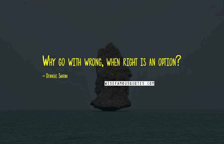 Devanshi Sharma Quotes: Why go with wrong, when right is an option?