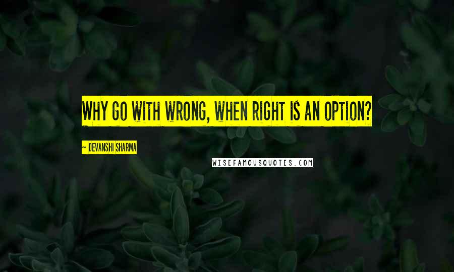 Devanshi Sharma Quotes: Why go with wrong, when right is an option?