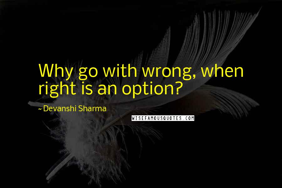 Devanshi Sharma Quotes: Why go with wrong, when right is an option?