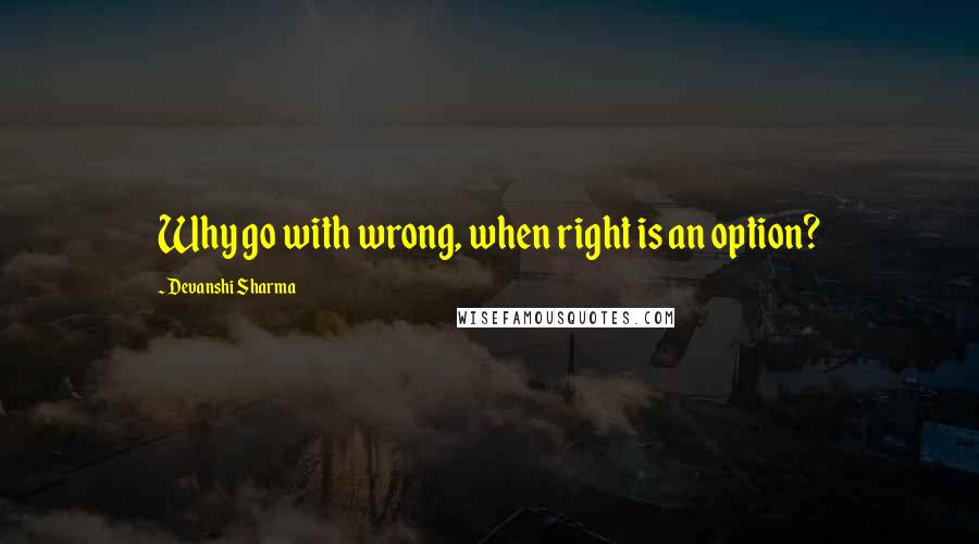 Devanshi Sharma Quotes: Why go with wrong, when right is an option?