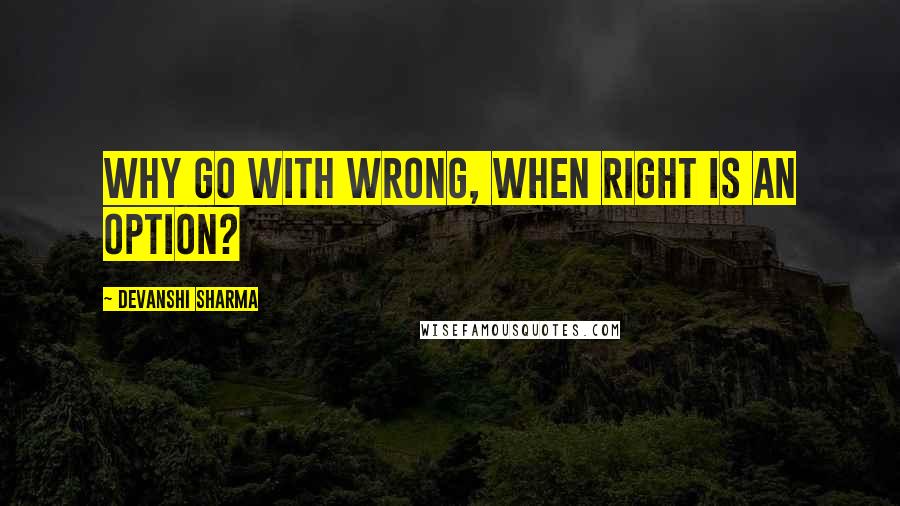 Devanshi Sharma Quotes: Why go with wrong, when right is an option?