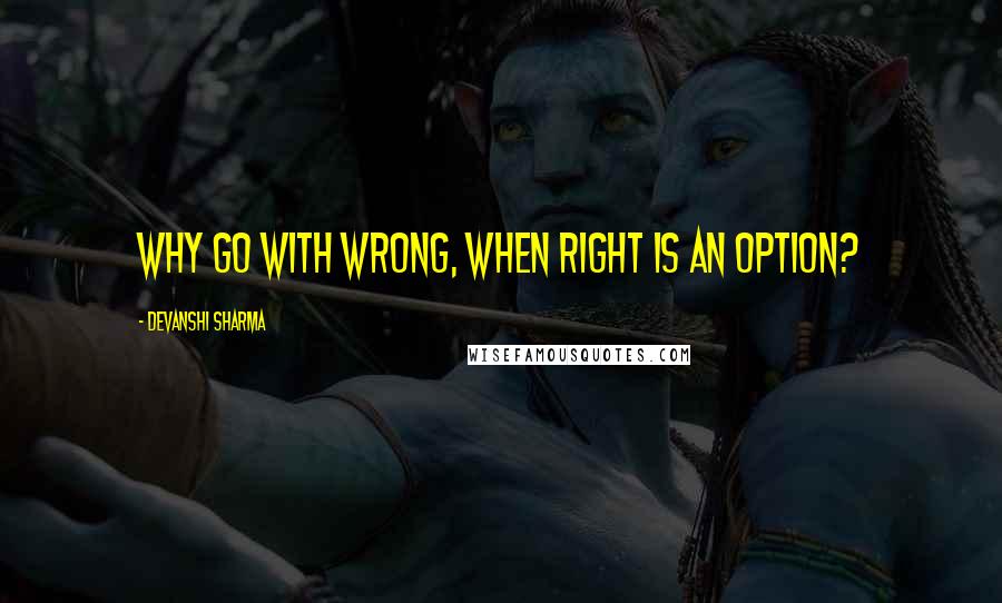 Devanshi Sharma Quotes: Why go with wrong, when right is an option?