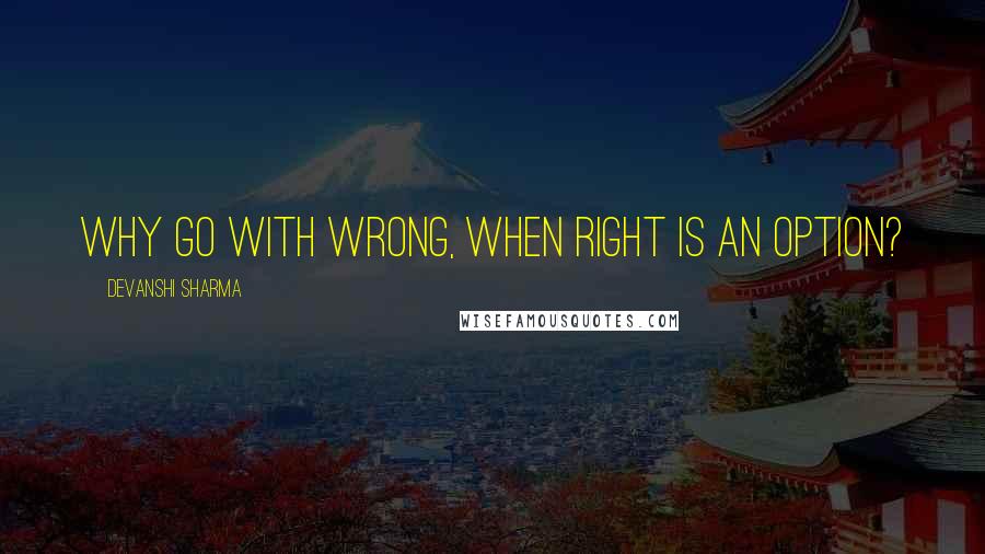 Devanshi Sharma Quotes: Why go with wrong, when right is an option?
