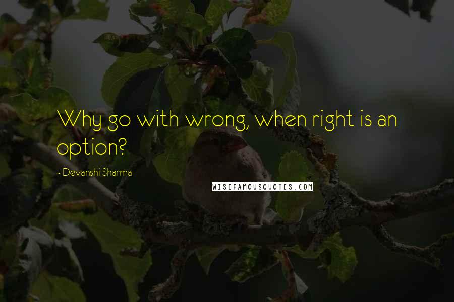 Devanshi Sharma Quotes: Why go with wrong, when right is an option?
