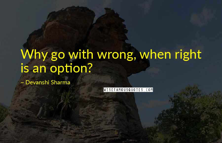 Devanshi Sharma Quotes: Why go with wrong, when right is an option?