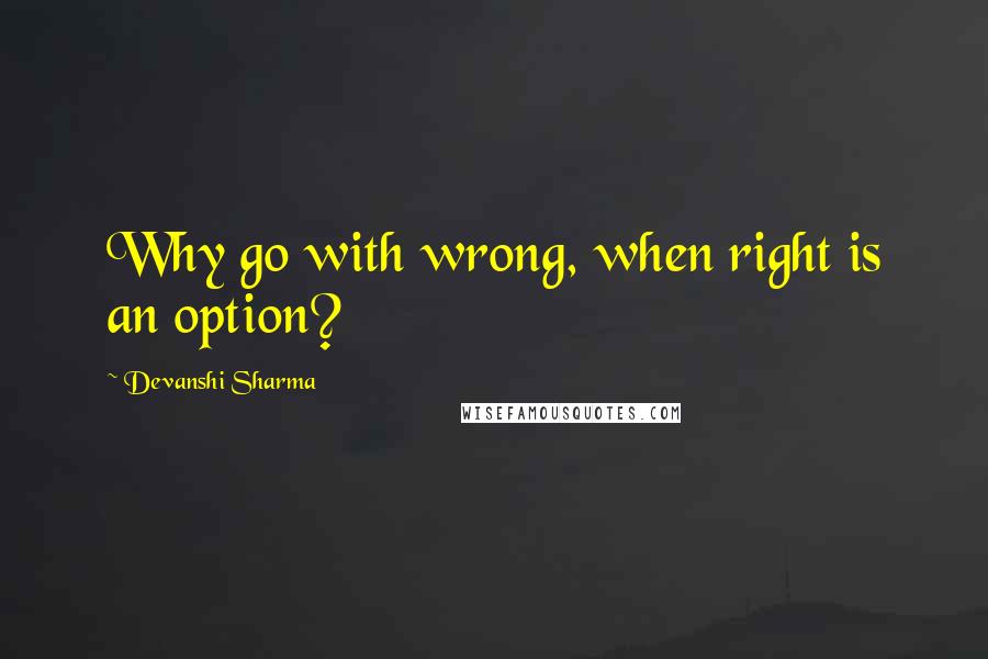 Devanshi Sharma Quotes: Why go with wrong, when right is an option?