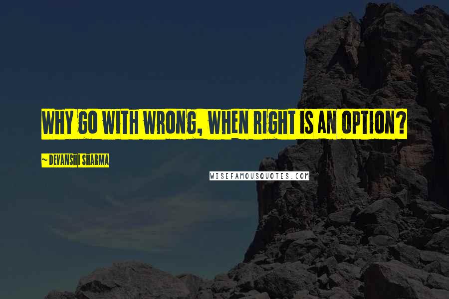 Devanshi Sharma Quotes: Why go with wrong, when right is an option?