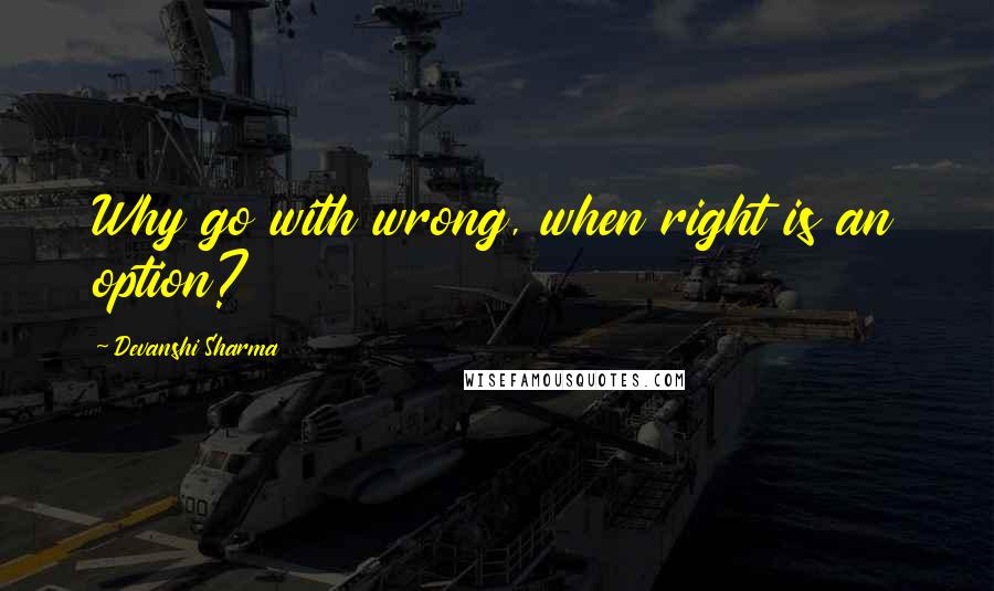 Devanshi Sharma Quotes: Why go with wrong, when right is an option?