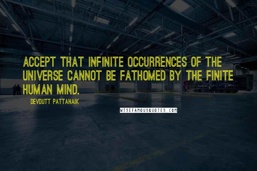 Devdutt Pattanaik Quotes: Accept that infinite occurrences of the universe cannot be fathomed by the finite human mind.