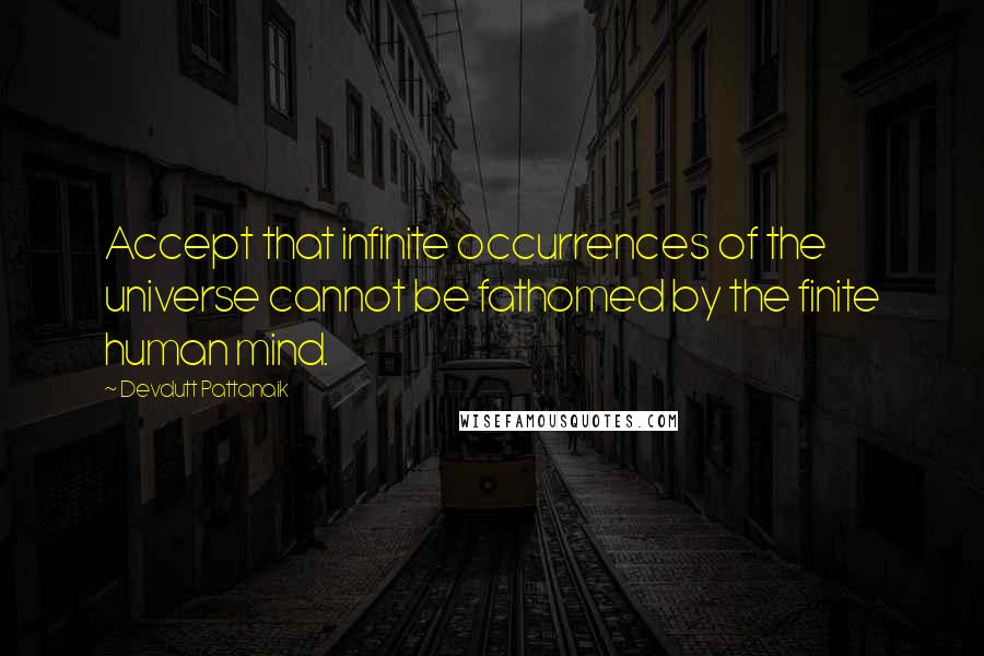 Devdutt Pattanaik Quotes: Accept that infinite occurrences of the universe cannot be fathomed by the finite human mind.