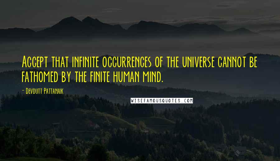 Devdutt Pattanaik Quotes: Accept that infinite occurrences of the universe cannot be fathomed by the finite human mind.