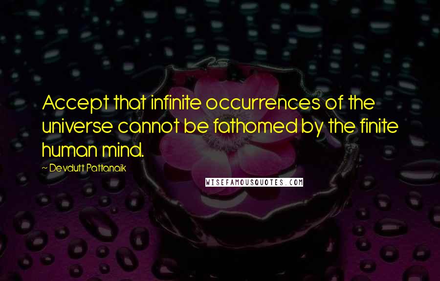 Devdutt Pattanaik Quotes: Accept that infinite occurrences of the universe cannot be fathomed by the finite human mind.