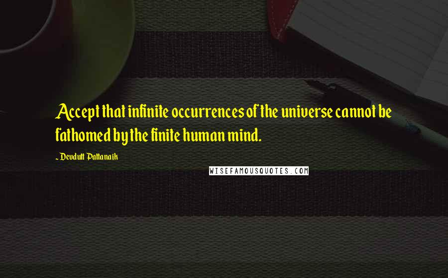 Devdutt Pattanaik Quotes: Accept that infinite occurrences of the universe cannot be fathomed by the finite human mind.