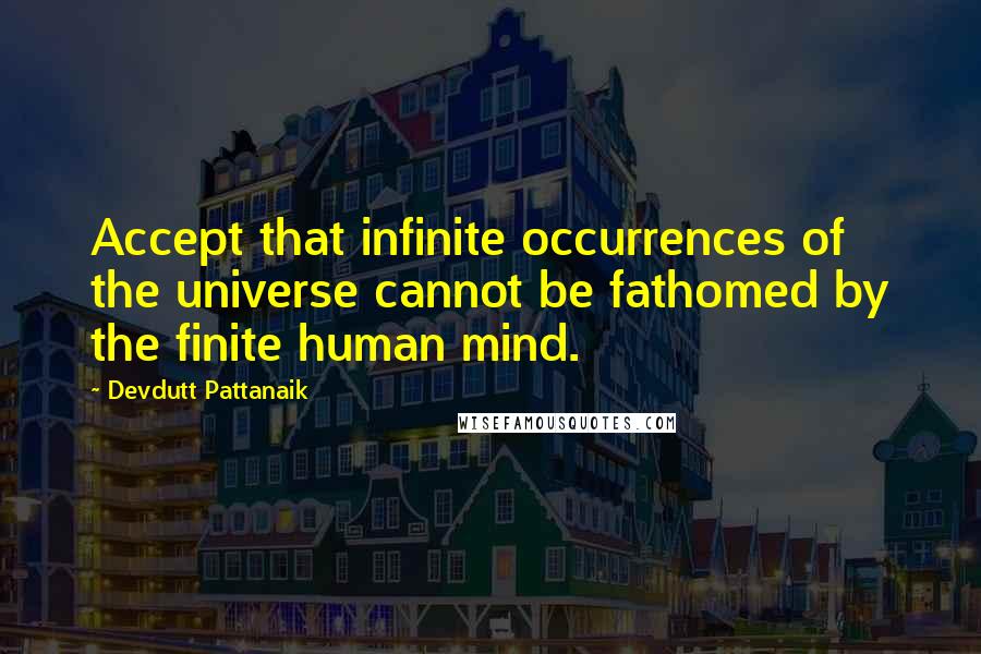 Devdutt Pattanaik Quotes: Accept that infinite occurrences of the universe cannot be fathomed by the finite human mind.