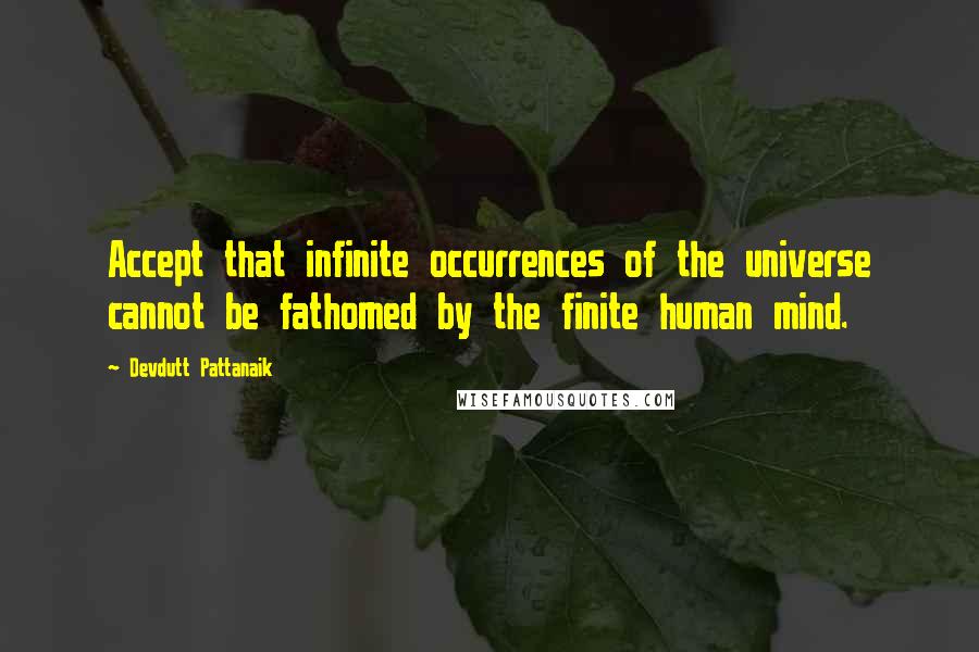 Devdutt Pattanaik Quotes: Accept that infinite occurrences of the universe cannot be fathomed by the finite human mind.