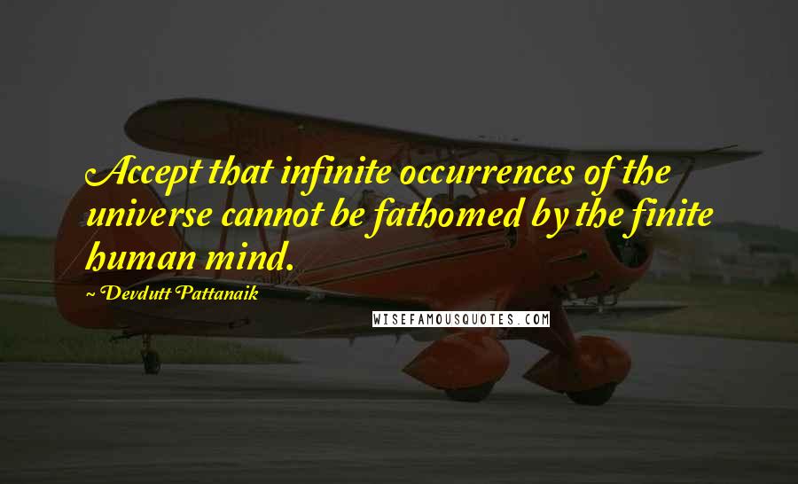 Devdutt Pattanaik Quotes: Accept that infinite occurrences of the universe cannot be fathomed by the finite human mind.