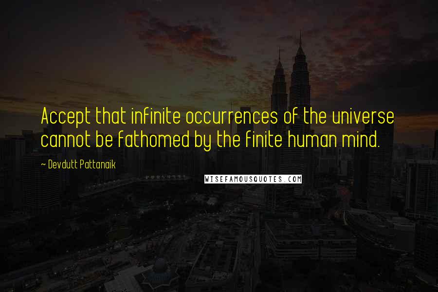 Devdutt Pattanaik Quotes: Accept that infinite occurrences of the universe cannot be fathomed by the finite human mind.