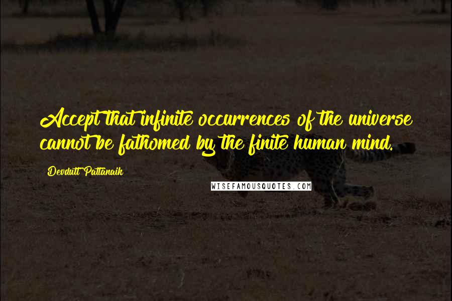 Devdutt Pattanaik Quotes: Accept that infinite occurrences of the universe cannot be fathomed by the finite human mind.