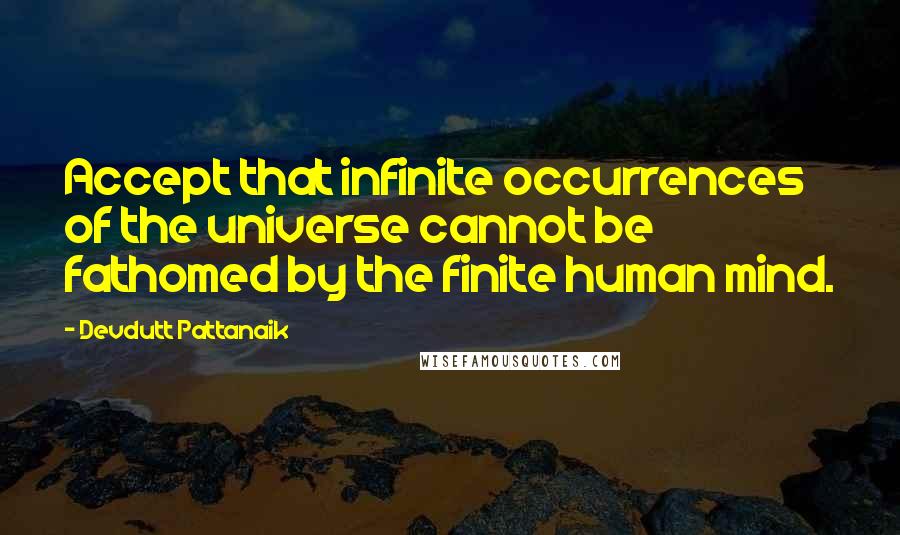 Devdutt Pattanaik Quotes: Accept that infinite occurrences of the universe cannot be fathomed by the finite human mind.