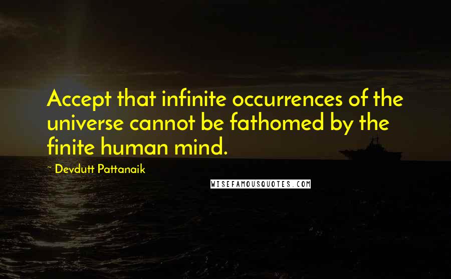 Devdutt Pattanaik Quotes: Accept that infinite occurrences of the universe cannot be fathomed by the finite human mind.