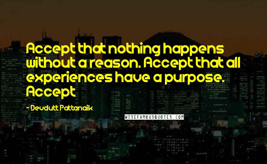 Devdutt Pattanaik Quotes: Accept that nothing happens without a reason. Accept that all experiences have a purpose. Accept