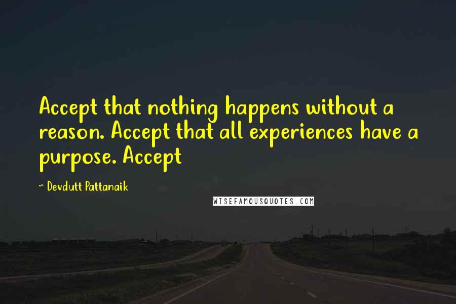 Devdutt Pattanaik Quotes: Accept that nothing happens without a reason. Accept that all experiences have a purpose. Accept