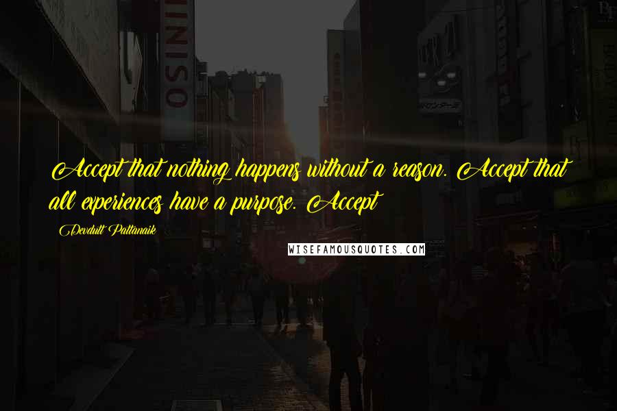 Devdutt Pattanaik Quotes: Accept that nothing happens without a reason. Accept that all experiences have a purpose. Accept