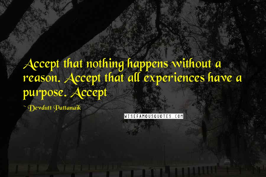 Devdutt Pattanaik Quotes: Accept that nothing happens without a reason. Accept that all experiences have a purpose. Accept