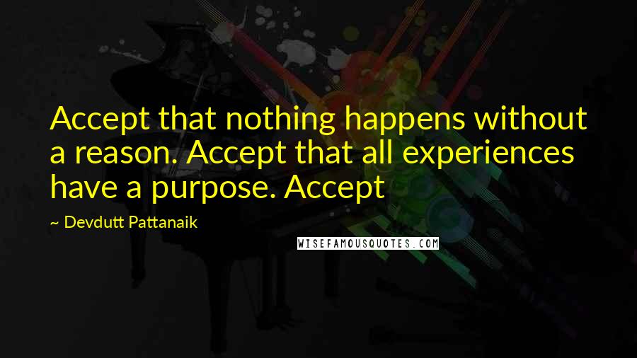 Devdutt Pattanaik Quotes: Accept that nothing happens without a reason. Accept that all experiences have a purpose. Accept