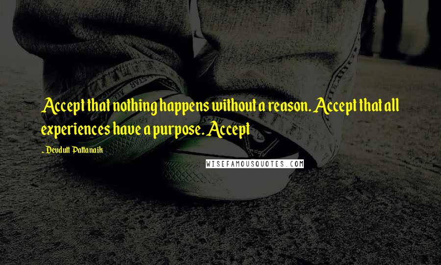 Devdutt Pattanaik Quotes: Accept that nothing happens without a reason. Accept that all experiences have a purpose. Accept