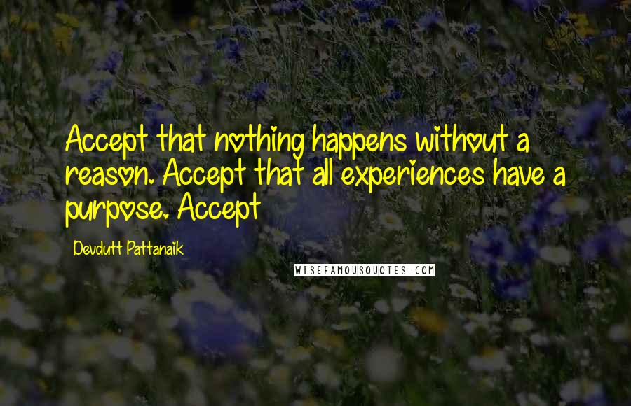 Devdutt Pattanaik Quotes: Accept that nothing happens without a reason. Accept that all experiences have a purpose. Accept