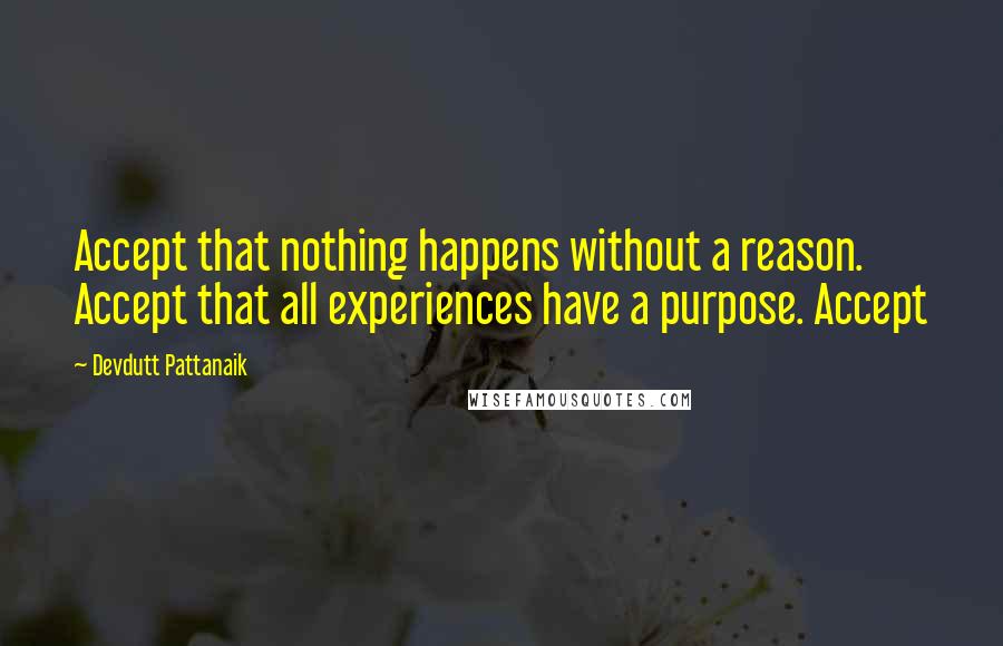 Devdutt Pattanaik Quotes: Accept that nothing happens without a reason. Accept that all experiences have a purpose. Accept