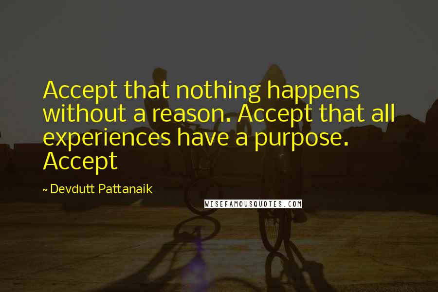 Devdutt Pattanaik Quotes: Accept that nothing happens without a reason. Accept that all experiences have a purpose. Accept