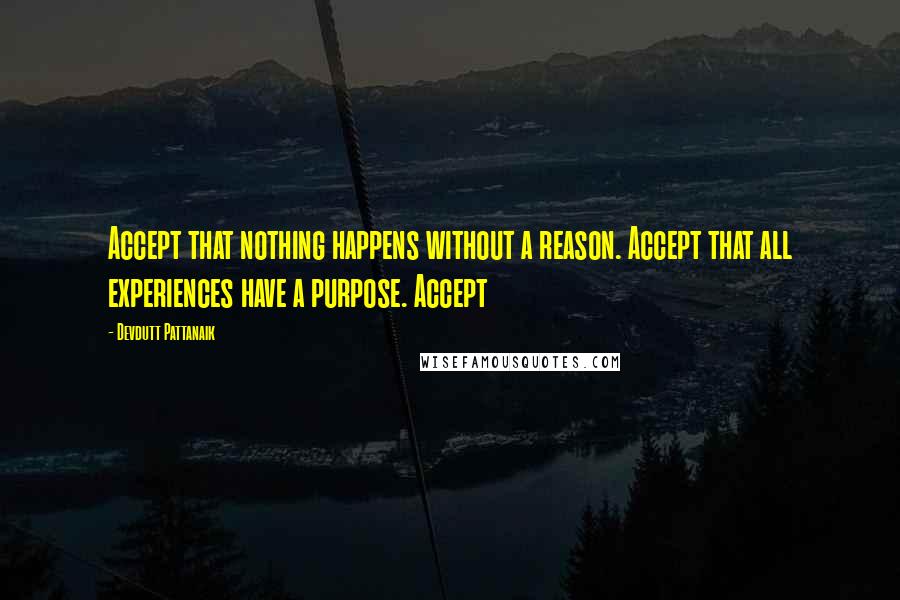 Devdutt Pattanaik Quotes: Accept that nothing happens without a reason. Accept that all experiences have a purpose. Accept