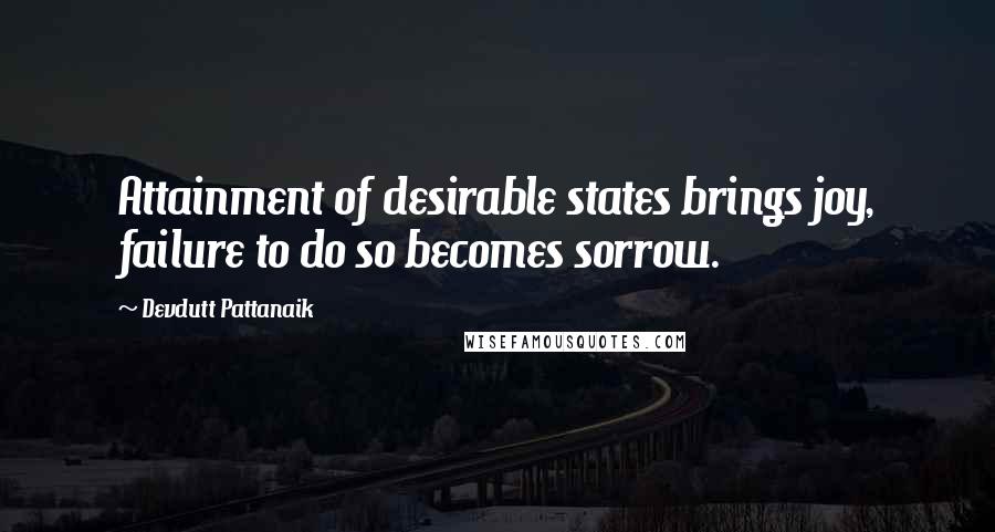 Devdutt Pattanaik Quotes: Attainment of desirable states brings joy, failure to do so becomes sorrow.