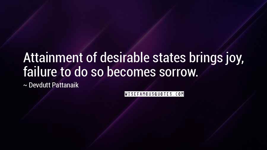 Devdutt Pattanaik Quotes: Attainment of desirable states brings joy, failure to do so becomes sorrow.